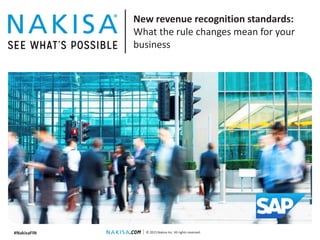 © 2015 Nakisa Inc. All rights reserved.
New revenue recognition standards:
What the rule changes mean for your
business
#NakisaFIN
 
