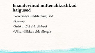 Enamlevinud mittenakkuslikud
haigused
• Vereringeelundite haigused
• Kasvaja
• Suhkurtõbi ehk diabeet
• Ülitundlikkus ehk allergia
 
