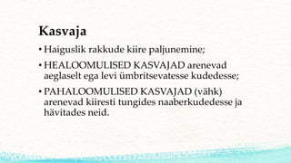 Kasvaja
• Haiguslik rakkude kiire paljunemine;
• HEALOOMULISED KASVAJAD arenevad
aeglaselt ega levi ümbritsevatesse kudedesse;
• PAHALOOMULISED KASVAJAD (vähk)
arenevad kiiresti tungides naaberkudedesse ja
hävitades neid.
 