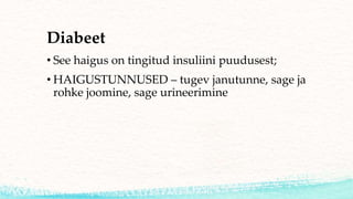 • See haigus on tingitud insuliini puudusest;
• HAIGUSTUNNUSED – tugev janutunne, sage ja
rohke joomine, sage urineerimine
Diabeet
 