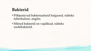 Bakterid
• Põhjustavad bakteriaalseid haigused, näiteks
tuberkuloos, angiin;
• Mõned bakterid on vajalikud, näiteks
soolebakterid.
 