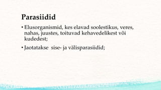 Parasiidid
• Elusorganismid, kes elavad soolestikus, veres,
nahas, juustes, toituvad kehavedelikest või
kudedest;
• Jaotatakse sise- ja välisparasiidid;
 