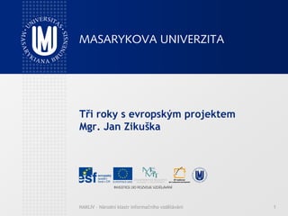 Tři roky s evropským projektem
Mgr. Jan Zikuška




NAKLIV – Národní klastr informačního vzdělávání   1
 