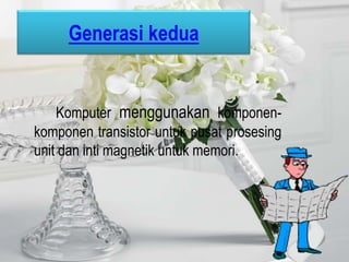 Generasi kedua


    Komputer menggunakan komponen-
komponen transistor untuk pusat prosesing
unit dan inti magnetik untuk memori.
 