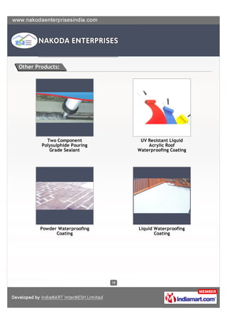 Other Products:




          Two Component              UV Resistant Liquid
        Polysulphide Pouring            Acrylic Roof
           Grade Sealant            Waterproofing Coating




       Powder Waterproofing         Liquid Waterproofing
             Coating                       Coating




                               18
 