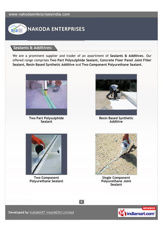Sealants & Additives:

We are a prominent supplier and trader of an assortment of Sealants & Additives. Our
offered range comprises Two Part Polysulphide Sealant, Concrete Floor Panel Joint Filler
Sealant, Resin Based Synthetic Additive and Two Component Polyurethane Sealant.




          Two Part Polysulphide                       Resin Based Synthetic
                Sealant                                      Additive




            Two Component                               Single Component
          Polyurethane Sealant                          Polyurethane Joint
                                                              Sealant
 