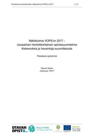 Poluttamo-konsortiohanke: Näkökulmia VOPS:iin 2017 1 / 31
Näkökulmia VOPS:iin 2017 -
visuaalinen henkilökohtainen opintosuunnitelma
Kokemuksia ja havaintoja suunnittelusta
Poluttamo-työryhmä
Otavan Opisto
Julkaisuja 1/2017
 