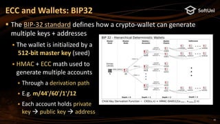 35
 The BIP-32 standard defines how a crypto-wallet can generate
multiple keys + addresses
 The wallet is initialized by a
512-bit master key (seed)
 HMAC + ECC math used to
generate multiple accounts
 Through a derivation path
 E.g. m/44'/60'/1'/12
 Each account holds private
key  public key  address
ECC and Wallets: BIP32
 