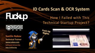 ID Cards Scan & OCR System
How I Failed with This
Technical Startup Project?
Svetlin Nakov
Technical Trainer
www.nakov.com
Software University
http://softuni.bg
 