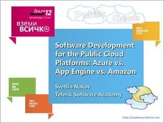 Software Development
for the Public Cloud
Platforms: Azure vs.
App Engine vs. Amazon
Svetlin Nakov
Telerik Software Academy



                           http://academy.telerik.com
 