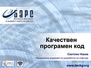 Качествен  програмен код Светлин Наков Национална академия по разработка на софтуер www.devbg.org 