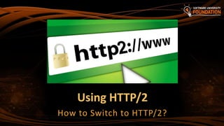 Using HTTP/2
How to Switch to HTTP/2?
 