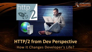 HTTP/2 from Dev Perspective
How It Changes Developer's Life?
 