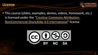 License
 This course (slides, examples, demos, videos, homework, etc.)
is licensed under the "Creative Commons Attribution-
NonCommercial-ShareAlike 4.0 International" license
46
 