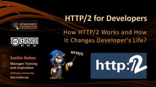 HTTP/2 for Developers
How HTTP/2 Works and How
It Changes Developer's Life?
Svetlin Nakov
Manager Training
and Inspiration
Software University
http://softuni.bg
 