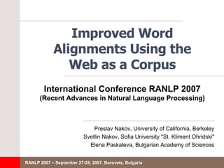 Improved Word Alignments Using the Web as a Corpus ,[object Object],[object Object],[object Object],International Conference RANLP 2007 (Recent Advances in Natural Language Processing) 