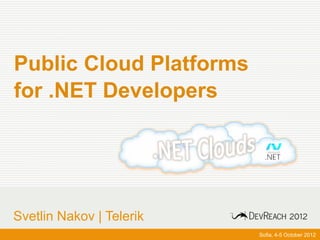 Public Cloud Platforms
 for .NET Developers




 Svetlin Nakov | Telerik
www.devreach.com           Sofia, 4-5 October 2012
 