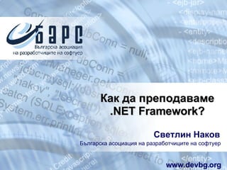 Как да преподаваме .NET Framework ? Светлин Наков Българска асоциация на разработчиците на софтуер www.devbg.org 