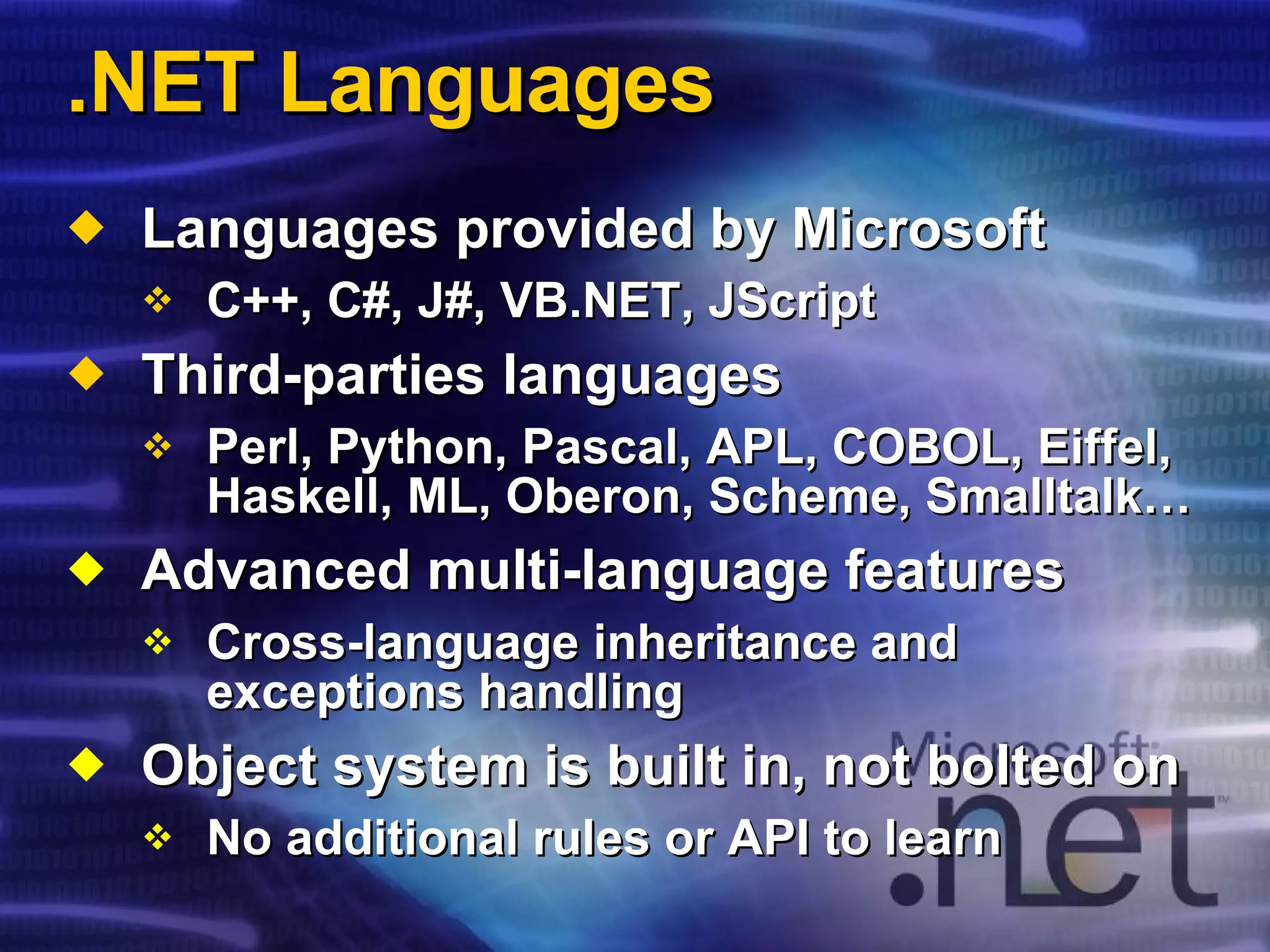 .NET Languages Languages provided by Microsoft C++, C#, J#, VB.NET,  JScript Third-parties languages Perl, Python, Pascal, APL, COBOL, Eiffel, Haskell, ML, Oberon, Scheme, Smalltalk… Advanced multi-language features Cross-language inheritance and exceptions handling Object system is built in, not bolted on No additional rules or API to learn 