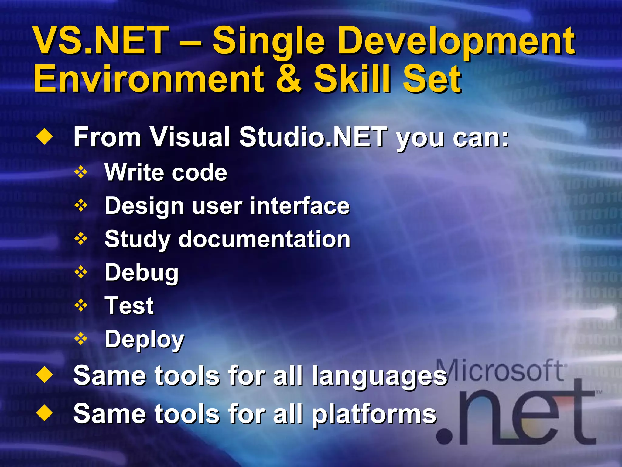 VS.NET – Single Development Environment & Skill Set From Visual Studio.NET you can: Write code Design user interface Study documentation Debug Test Deploy Same tools for all languages Same tools for all platforms 