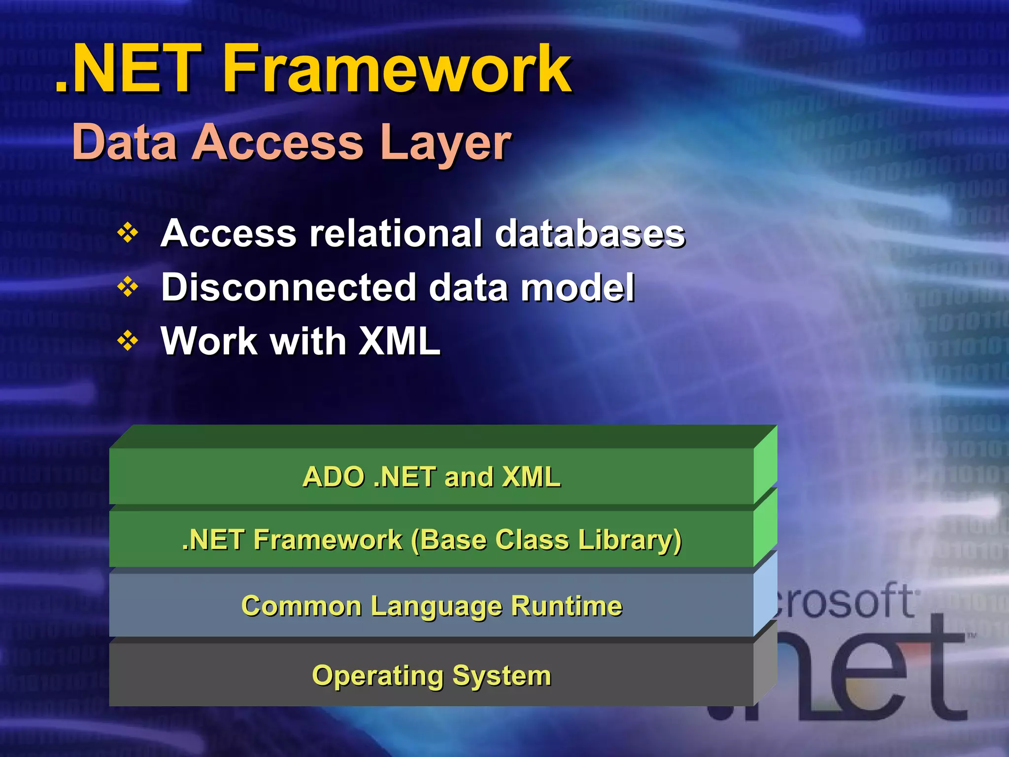 .NET Framework   Data Access Layer Access relational databases Disconnected data model Work with XML Operating System Common Language Runtime .NET Framework (Base Class Library) ADO .NET and XML 