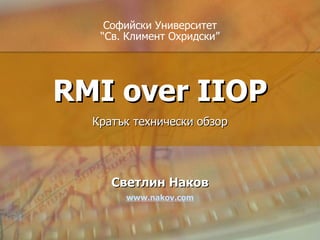 RMI over IIOP Светлин Наков www.nakov.com Кратък технически обзор Софийски Университет “ Св. Климент Охридски ” 