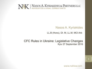 CFC Rules in Ukraine: Legislative Changes
Kyiv 27 September 2016
Nasos A. Kyriakides
LL.B (Hons), DI. M, LL.M, MCI Arb
1
www.naklaw.com
 