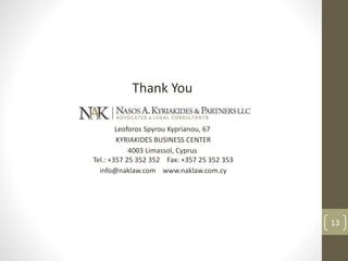 13
Thank You
Leoforos Spyrou Kyprianou, 67
KYRIAKIDES BUSINESS CENTER
4003 Limassol, Cyprus
Tel.: +357 25 352 352 Fax: +357 25 352 353
info@naklaw.com www.naklaw.com.cy
 