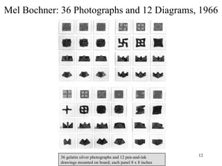 Mel Bochner: 36 Photographs and 12 Diagrams, 1966




            36 gelatin silver photographs and 12 pen-and-ink     12
            drawings mounted on board; each panel 8 x 8 inches
 