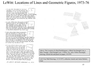 LeWitt: Locations of Lines and Geometric Figures, 1973-76




                        Above: The Location of a Red Parallelogram, a Black Not-Straight Line, a
                        Blue Triangle, a Red Straight Line, a Yellow Arc, and a Yellow Rectangle,
                        drawing, colored ink and pencil on paper, 1/9/1976


                        Left: Four Wall Drawings, 11/13/1973, collection Annick and Anton Herbert,
                        Gent

                                                                                           15
 