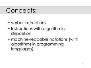Concepts:
• verbal instructions
• Instructions with algorithmic
  disposition
• machine-readable notations (with
  algorithms in programming
  languages)


                                     2
 