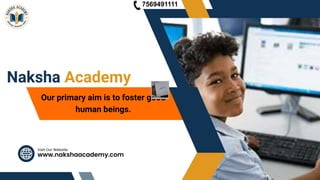 www.nakshaacademy.com
Visit Our Website
Naksha Academy
Our primary aim is to foster good
human beings.
7569491111
 