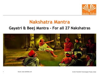 © 2012 FOLKSCO Technologies Private Limited1 Source: www.vedicfolks.com
Nakshatra Mantra
Gayatri & Beej Mantra - For all 27 Nakshatras
 