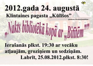2012.gada 24. augustā
Klintaines pagasta „Kūlīšos”pasākums bērniem/jauniešiem




Ierašanās plkst. 19:30 ar vecāku
atļaujām, groziņiem un sedziņām.
       Labrīt, 25.08.2012.plkst. 8:30!
 
