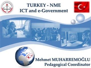 TURKEY - NME  ICT and e-Government Mehmet MUHARREMOĞLU Pedagogical Coordinator 