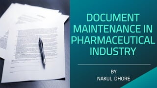 DOCUMENT
MAINTENANCE IN
PHARMACEUTICAL
INDUSTRY
BY
NAKUL DHORE
___________________________________________
 