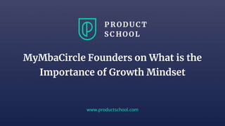 www.productschool.com
MyMbaCircle Founders on What is the
Importance of Growth Mindset
 