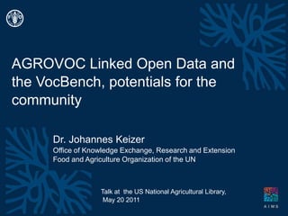 AGROVOC Linked Open Data and the VocBench, potentials for the community Dr. Johannes Keizer Office ofKnowledge Exchange, Research and Extension Food andAgricultureOrganizationofthe UN Talk atthe US National Agricultural Library,  May 20 2011 