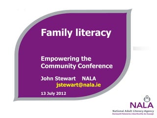 Family literacy

Empowering the
Community Conference
John Stewart NALA
     jstewart@nala.ie
13 July 2012
 