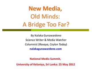 New Media,
       Old Minds:
    A Bridge Too Far?
          By Nalaka Gunawardene
      Science Writer & Media Watcher
  ...
