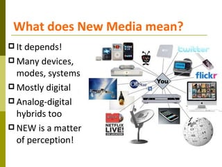 What does New Media mean?
 Itdepends!
 Many devices,
  modes, systems
 Mostly digital
 Analog-digital
  hybrids too
 ...