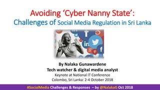 #SocialMedia Challenges & Responses – by @NalakaG Oct 2018
Avoiding ‘Cyber Nanny State’:
Challenges of Social Media Regula...