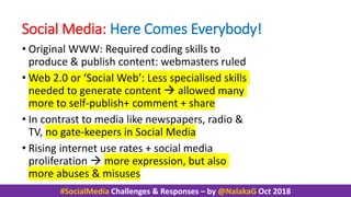 #SocialMedia Challenges & Responses – by @NalakaG Oct 2018
Social Media: Here Comes Everybody!
• Original WWW: Required co...