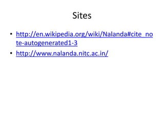 Sites
• http://en.wikipedia.org/wiki/Nalanda#cite_no
te-autogenerated1-3
• http://www.nalanda.nitc.ac.in/
 