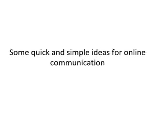Some quick and simple ideas for online
          communication
 