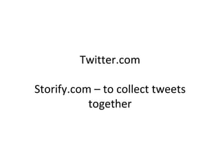 Twitter.com

Storify.com – to collect tweets
           together
 