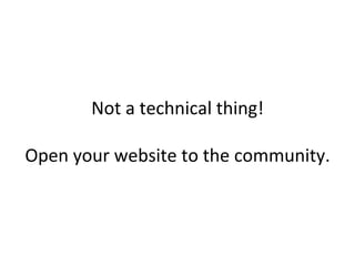 Not a technical thing!

Open your website to the community.
 