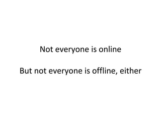 Not everyone is online

But not everyone is offline, either
 