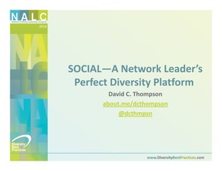2014
www.DiversityBestPractices.com
SOCIAL—A Network Leader’s 
Perfect Diversity Platform
David C. Thompson
about.me/dcthompson
@dcthmpsn
 