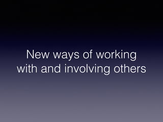 New ways of working 
with and involving others 
 